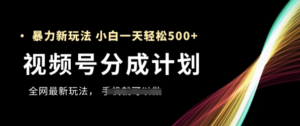 视频号分成计划，全网最暴力玩法，新手一天也能轻松5张+-凌秋网创