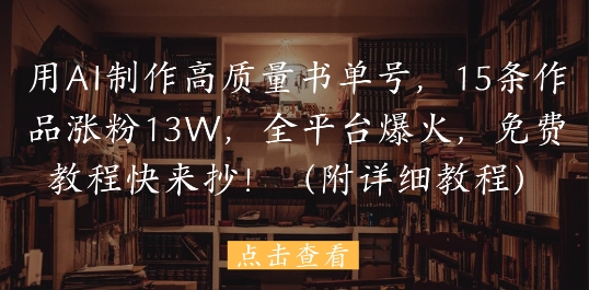 用AI制作高质量书单号，15条作品涨粉13W，全平台爆火，免费教程快来抄(附详细教程)-凌秋网创