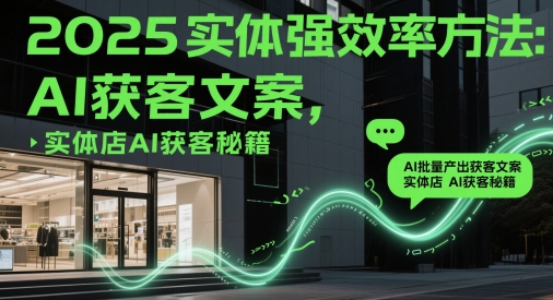 2025实体强效率方法：AI批量产出获客文案，实体店AI获客秘籍-凌秋网创
