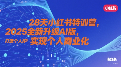 28天小红书特训营，2025全新升级AI版，打造个人IP，实现个人商业化-凌秋网创