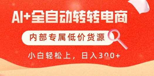 【AI+全自动转转电商】内部专属低价货源，全网首发，单日轻松变现几张【揭秘】-凌秋网创