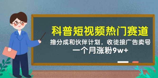 科普短视频热门赛道：撸分成和伙伴计划，收徒接广告卖号，一个月涨粉9w+-凌秋网创