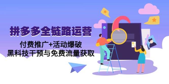 （14789期）拼多多全链路运营5月课：付费推广+活动爆破，黑科技干预与免费流量获取-凌秋网创