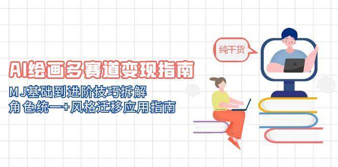 （14797期）AI绘画多赛道变现指南：MJ基础到进阶技巧拆解，角色统一+风格迁移应用指南-凌秋网创