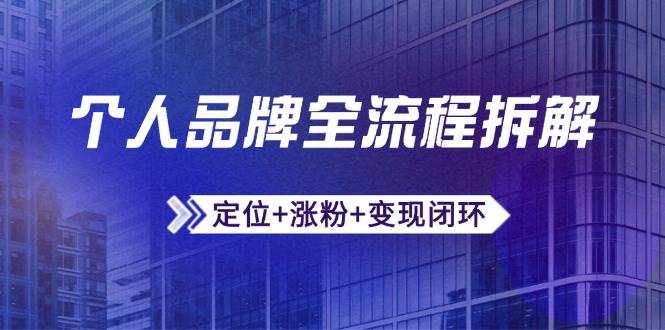 （14799期）个人品牌全流程拆解：定位+涨粉+变现闭环，微信生态运营与资源整合-凌秋网创