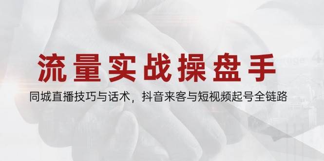 （14801期）流量实战操盘手，同城直播技巧与话术，抖音来客与短视频起号全链路-凌秋网创