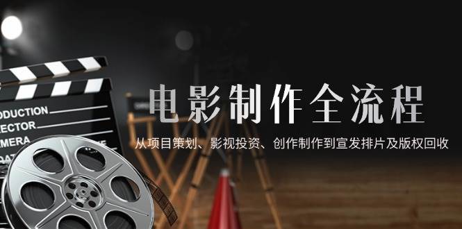 （14800期）电影制作全流程，从项目策划、影视投资、创作制作到宣发排片及版权回收-凌秋网创