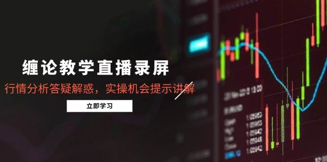 （14807期）缠论教学直播录屏，行情分析答疑解惑，实操机会提示讲解（5月）-凌秋网创