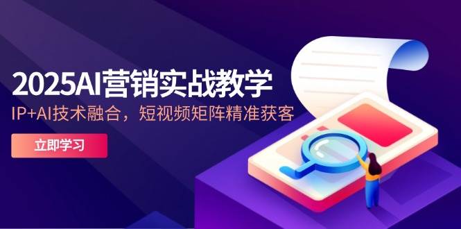 （14812期）2025AI营销实战教学-5月，IP+AI技术融合，短视频矩阵精准获客-凌秋网创
