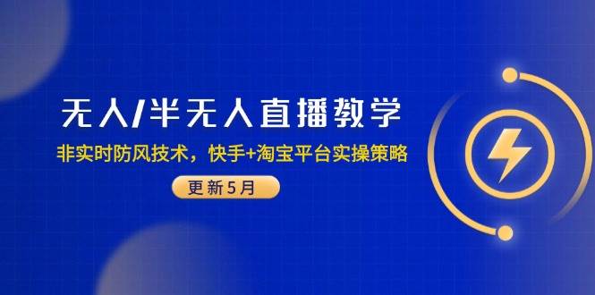 （14809期）无人/半无人直播教学：非实时防风技术，快手+淘宝平台实操策略（更新5月）-凌秋网创