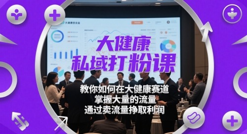 大健康私域打粉课，​教你如何在大健康赛道，掌握大量的流量，通过卖流量挣取利润-凌秋网创