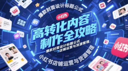 高转化内容制作全攻略，爆款封面设计标题公式，小红书店铺运营与货源管理-凌秋网创