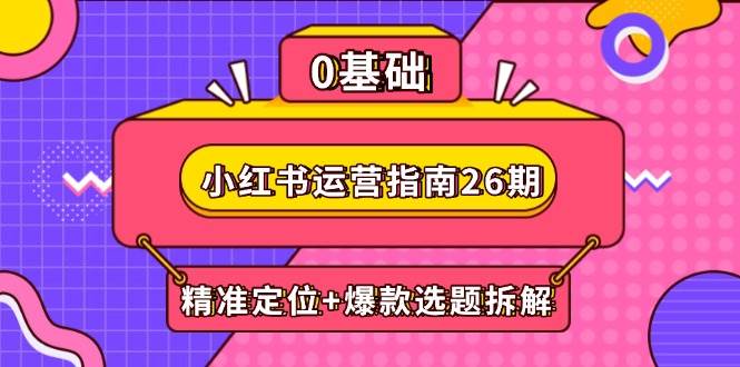 小红书运营指南26期：精准定位+爆款选题拆解,DeepSeek辅助创作与电商变现-凌秋网创