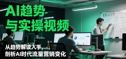 AI趋势与实操视频，从趋势解读入手，剖析AI时代流量营销变化-凌秋网创