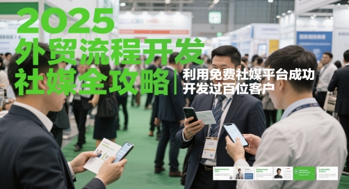 2025外贸流程开发社媒全攻略，利用免费社媒平台成功开发过百位客户-凌秋网创
