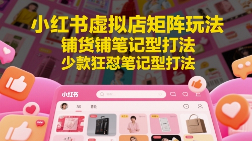 小红书虚拟店矩阵玩法，铺货铺笔记型打法，少款狂怼笔记型打法-凌秋网创