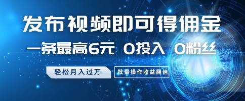 发布视频即可得佣金，一条最高6元，0投入 0粉丝  会发视频就行，月入过W，批量操作收益翻倍【揭秘】-凌秋网创