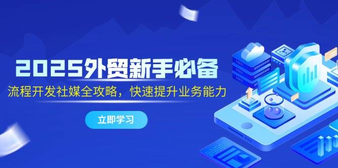 （14829期）2025外贸新手必备，流程开发社媒全攻略，快速提升业务能力-凌秋网创