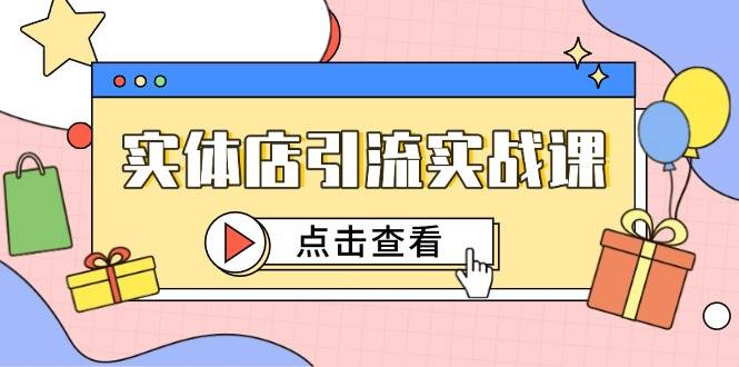 （14828期）实体店引流实战课，短视频认知+抖加投放，精准对标百客进店-凌秋网创
