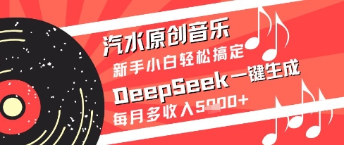 汽水原创音乐DeepSeek一键生成新手小白轻松搞定每月多收入5k+【揭秘】-凌秋网创