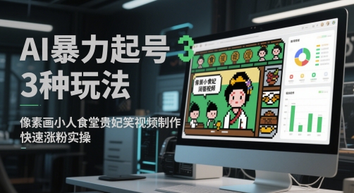 AI暴力起号3种玩法，像素画小人食堂贵妃搞笑视频制作，快速涨粉实操-凌秋网创