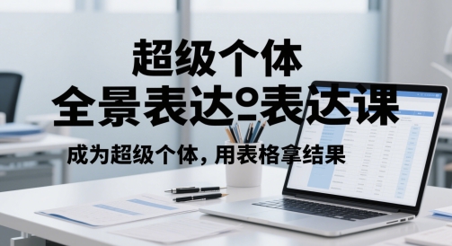 超级个体全景表达课，成为超级个体，用表格拿结果-凌秋网创