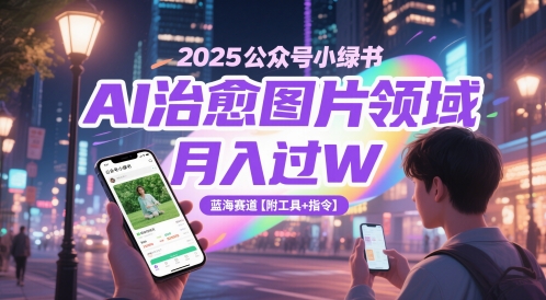 2025公众号小绿书AI治愈图片领域，月入过W，蓝海赛道【附工具+指令】-凌秋网创