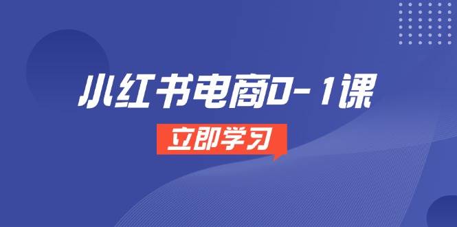 （14841期）小红书电商0-1课，开店选品全流程，多平台素材处理与爆款笔记制作-凌秋网创