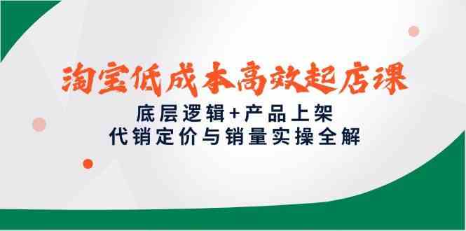 淘宝低成本高效起店课，底层逻辑+产品上架，代销定价与销量实操全解-凌秋网创