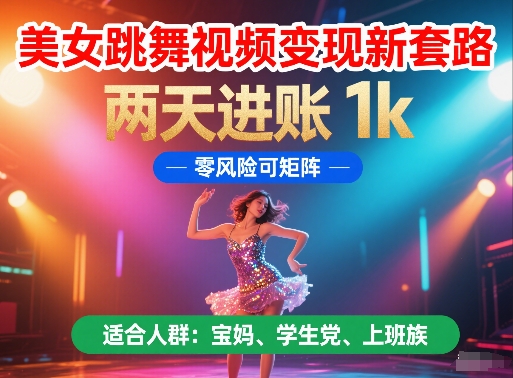 美女跳舞视频变现新套路，两天进账 1k，零风险可矩阵【揭秘】-凌秋网创