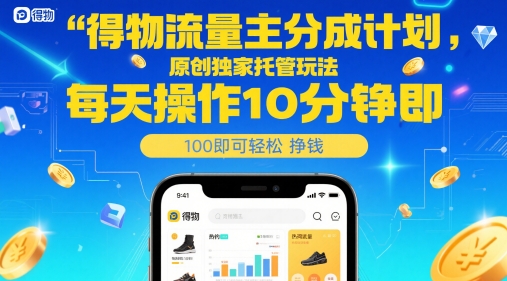 得物流量主分成计划，原创独家托管玩法，每天操作10分钟即可轻松挣米【揭秘】-凌秋网创