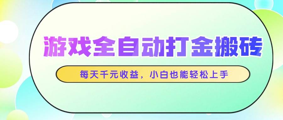 （14853期）游戏全自动打金搬砖，每天千元收益，小白也能轻松上手-凌秋网创