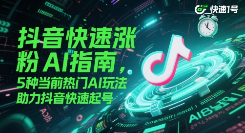 抖音快速涨粉AI指南，5种当前热门AI玩法，助力抖音快速起号-凌秋网创