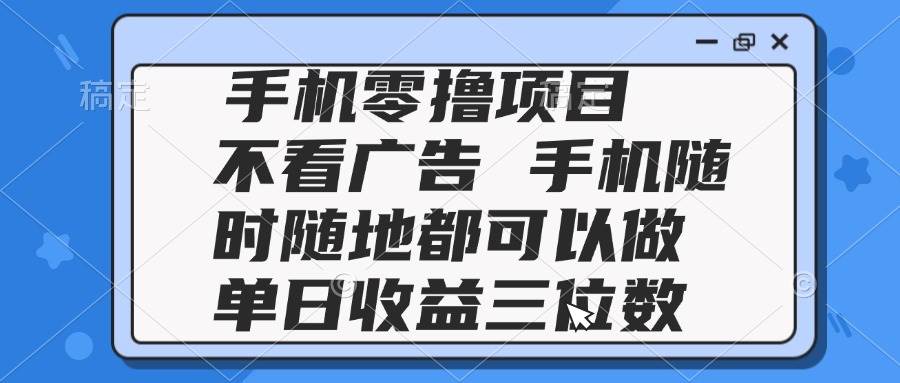 （14855期）2025手机零撸项目 不看广告 手机随时可做 单日收益三位数-凌秋网创