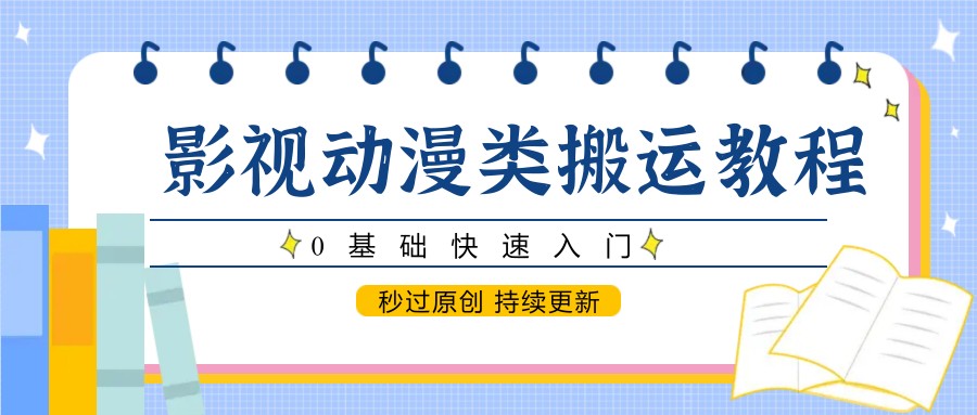 影视动漫类搬运教程，0基础快速入门，秒过原创 持续更新-凌秋网创