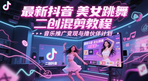 最新抖音美女跳舞二创混剪教程，流量高，音乐推广变现与撸伙伴计划-凌秋网创