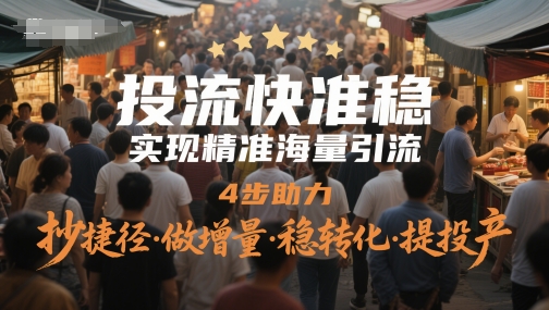 投流快准稳，实现精准海量引流，4步助力，抄捷径·做增量·稳转化·提投产-凌秋网创