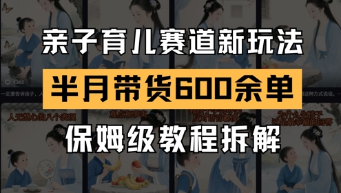 AI亲子育儿赛道新玩法，新号半个月带货600多单，保姆级教程拆解-凌秋网创