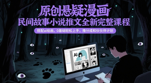 原创悬疑漫画民间故事小说推文全新完整课程， 搭配ai绘画，0基础轻松上手，撸分成和伙伴计划-凌秋网创