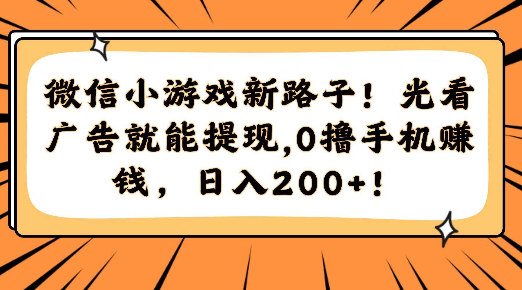 （14864期）微信小游戏新路子！光看广告就能提现，0撸手机赚钱，日入200+！-凌秋网创