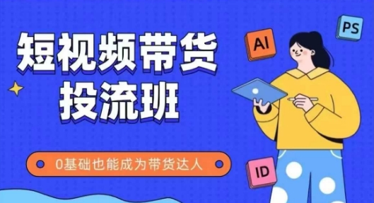 抖音快手短视频带货投流班，详细又全面的抖音快手带货实操课，零基础也能成为带货达人-凌秋网创