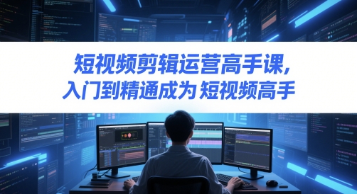 短视频剪辑运营高手课，入门到精通成为短视频高手-凌秋网创