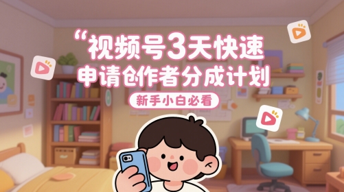 视频号3天快速申请创作者分成计划，新手小白必看-凌秋网创