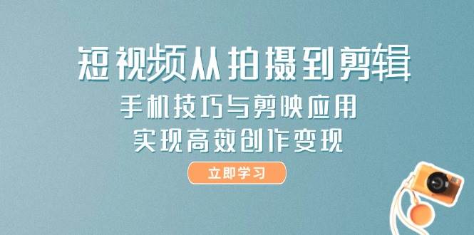 （14867期）短视频从拍摄到剪辑，手机技巧与剪映应用，实现高效创作变现-凌秋网创