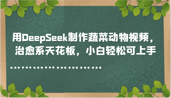 用DeepSeek制作蔬菜动物视频，治愈系天花板，小白轻松可上手-凌秋网创
