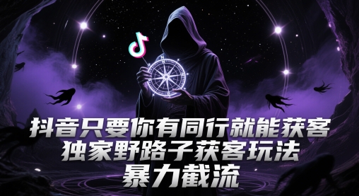 抖音只要你有同行就能获客，独家野路子获客玩法，暴力截流【揭秘】-凌秋网创