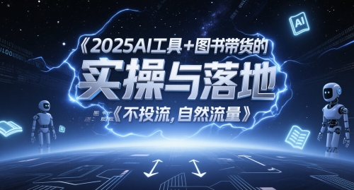 2025AI工具+图书带货的实操与落地，图文起号带货全攻略，不投流，自然流量-凌秋网创