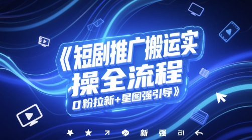短剧推广搬运实操全流程，0粉拉新+星图强引导-凌秋网创