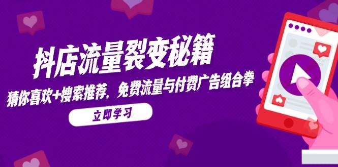 （14872期）抖店流量裂变秘籍，猜你喜欢，搜索推荐，免费流量与付费广告组合拳-凌秋网创