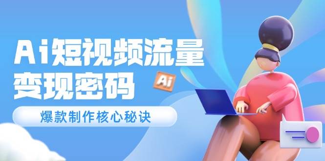 （14875期）Ai短视频流量密码，爆款制作核心秘诀，120万案例深度解析-凌秋网创